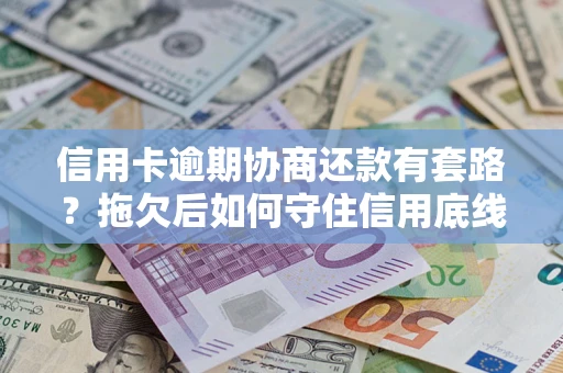 北京信用卡逾期协商还款有套路？拖欠后如何守住信用底线？