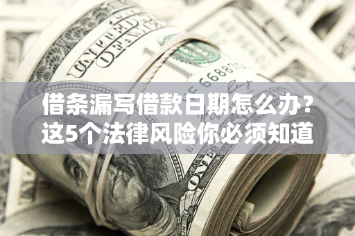 北京借条漏写借款日期怎么办？这5个法律风险你必须知道