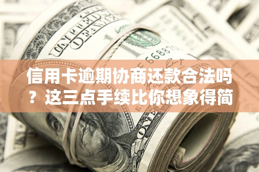 北京信用卡逾期协商还款合法吗？这三点手续比你想象得简单