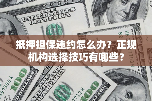 北京抵押担保违约怎么办？正规机构选择技巧有哪些？