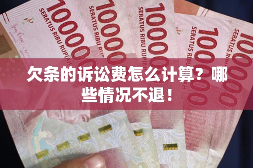 北京欠条的诉讼费怎么计算?哪些情况不退! 北京欠条的诉讼费怎么计算?哪些情况不退!