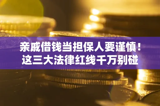 北京亲戚借钱当担保人要谨慎！这三大法律红线千万别碰