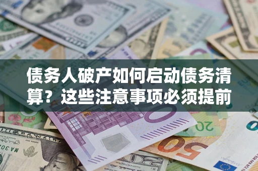 北京债务人破产如何启动债务清算？这些注意事项必须提前知道