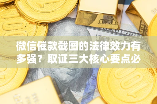 北京微信催款截图的法律效力有多强？取证三大核心要点必须知道！