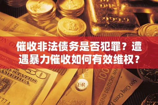 北京催收非法债务是否犯罪?遭遇暴力催收如何有效维权? 北京催收非法债务是否犯罪?遭遇暴力催收如何有效维权?