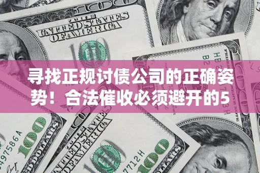 北京寻找正规讨债公司的正确姿势！合法催收必须避开的5大雷区