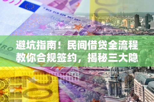 北京避坑指南！民间借贷全流程教你合规签约，揭秘三大隐形陷阱