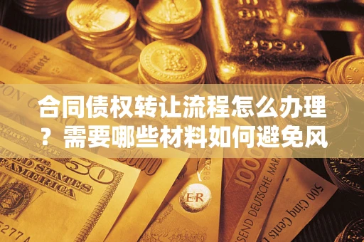北京合同债权转让流程怎么办理？需要哪些材料如何避免风险？