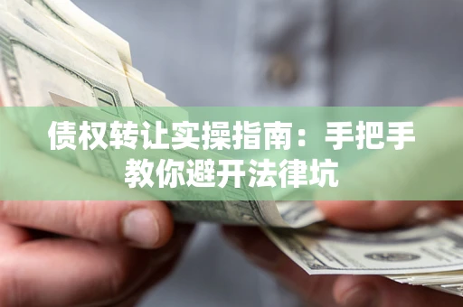 北京债权转让实操指南：手把手教你避开法律坑