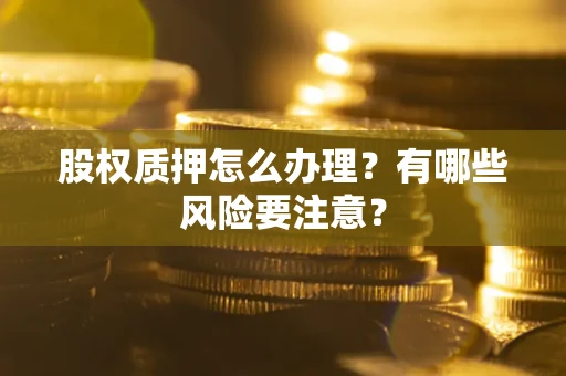 北京股权质押怎么办理？有哪些风险要注意？