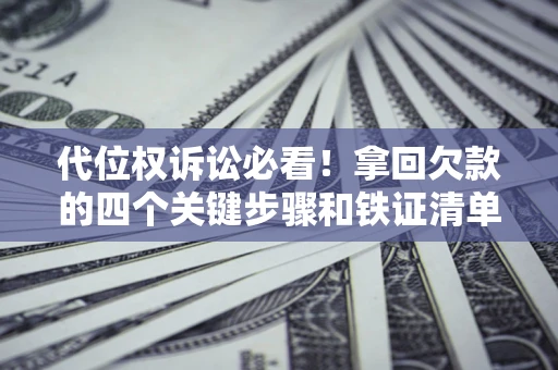 北京代位权诉讼必看!拿回欠款的四个关键步骤和铁证清单 北京代位权诉讼必看!拿回欠款的四个关键步骤和铁证清单