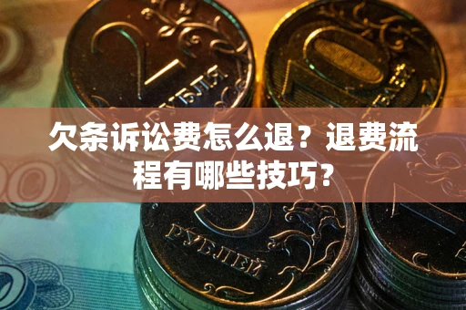 北京欠条诉讼费怎么退？退费流程有哪些技巧？