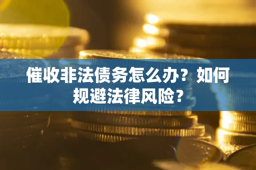 北京催收非法债务怎么办？如何规避法律风险？