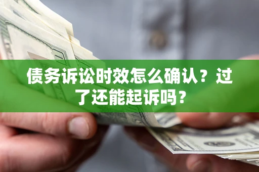北京债务诉讼时效怎么确认？过了还能起诉吗？