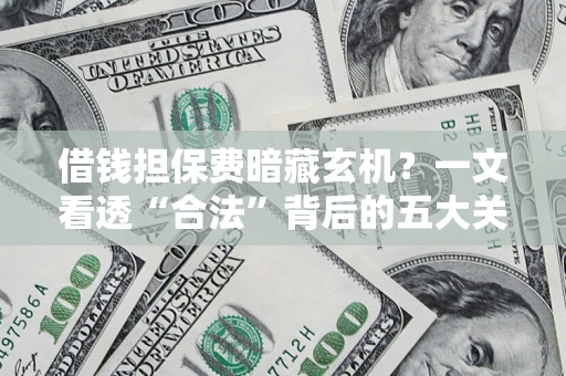 北京借钱担保费暗藏玄机？一文看透“合法”背后的五大关键陷阱