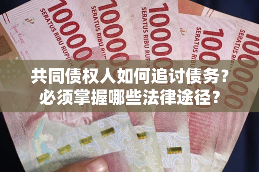 北京共同债权人如何追讨债务？必须掌握哪些法律途径？
