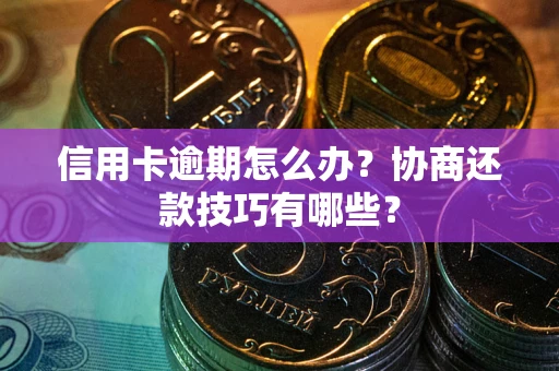 北京信用卡逾期怎么办？协商还款技巧有哪些？