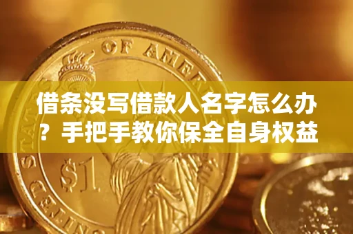 北京借条没写借款人名字怎么办？手把手教你保全自身权益