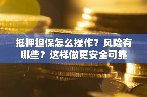 北京抵押担保怎么操作？风险有哪些？这样做更安全可靠