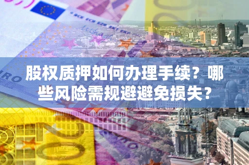 北京股权质押如何办理手续？哪些风险需规避避免损失？