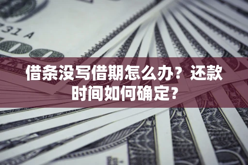 北京借条没写借期怎么办？还款时间如何确定？