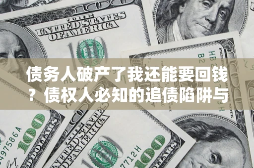 北京债务人破产了我还能要回钱？债权人必知的追债陷阱与破局之道