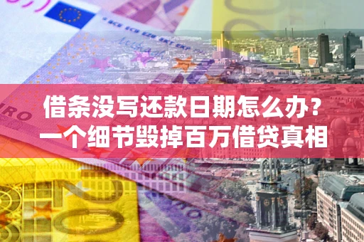 北京借条没写还款日期怎么办？一个细节毁掉百万借贷真相