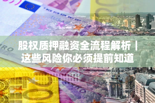 北京股权质押融资全流程解析｜这些风险你必须提前知道