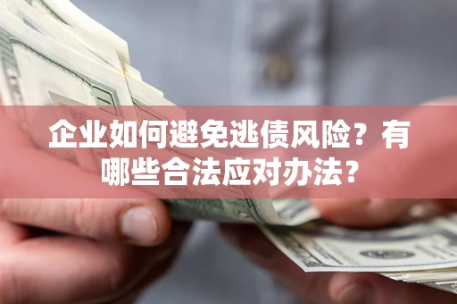 北京企业如何避免逃债风险？有哪些合法应对办法？