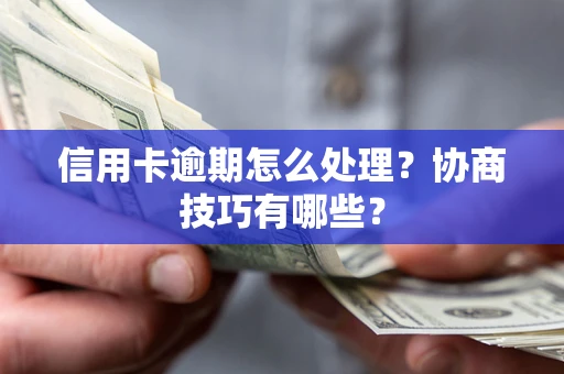 北京信用卡逾期怎么处理？协商技巧有哪些？