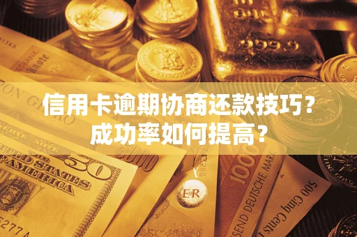 北京信用卡逾期协商还款技巧？成功率如何提高？