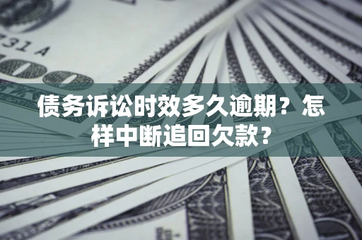 北京债务诉讼时效多久逾期？怎样中断追回欠款？
