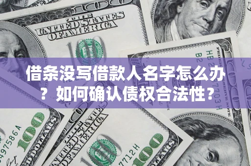 北京借条没写借款人名字怎么办？如何确认债权合法性？