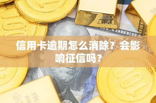 北京信用卡逾期怎么消除？会影响征信吗？