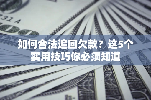 北京如何合法追回欠款？这5个实用技巧你必须知道