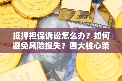 北京抵押担保诉讼怎么办？如何避免风险损失？四大核心策略全解读