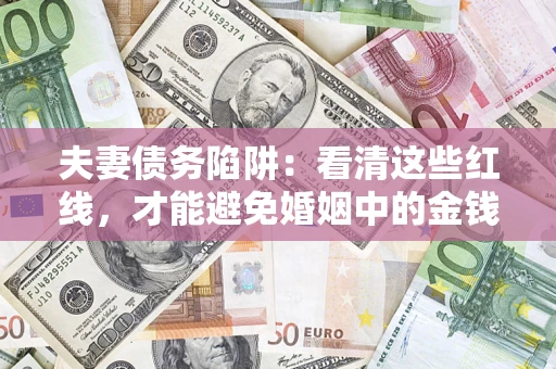 北京夫妻债务陷阱：看清这些红线，才能避免婚姻中的金钱危机