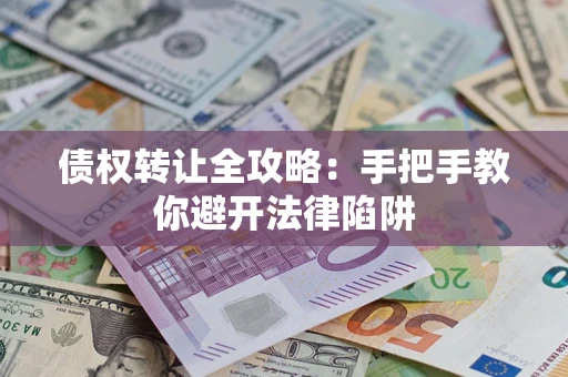 北京债权转让全攻略：手把手教你避开法律陷阱