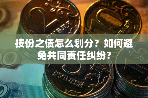 北京按份之债怎么划分？如何避免共同责任纠纷？