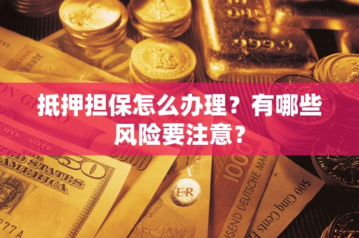 北京抵押担保怎么办理？有哪些风险要注意？