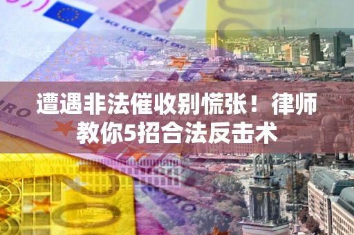 北京遭遇非法催收别慌张！律师教你5招合法反击术