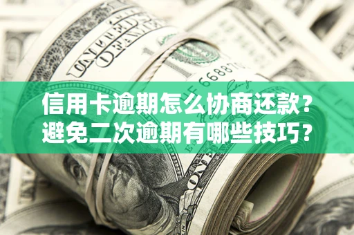 北京信用卡逾期怎么协商还款？避免二次逾期有哪些技巧？