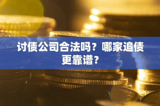 北京讨债公司合法吗？哪家追债更靠谱？