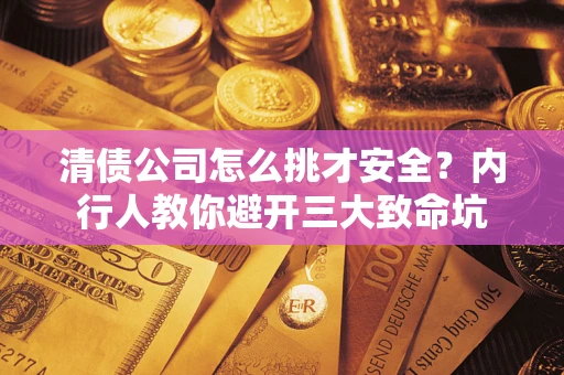 北京清债公司怎么挑才安全?内行人教你避开三大致命坑 北京清债公司怎么挑才安全?内行人教你避开三大致命坑