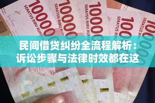 北京民间借贷纠纷全流程解析：诉讼步骤与法律时效都在这儿了