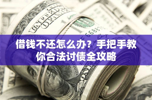 北京借钱不还怎么办？手把手教你合法讨债全攻略