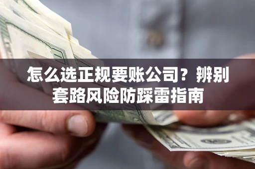 北京怎么选正规要账公司？辨别套路风险防踩雷指南