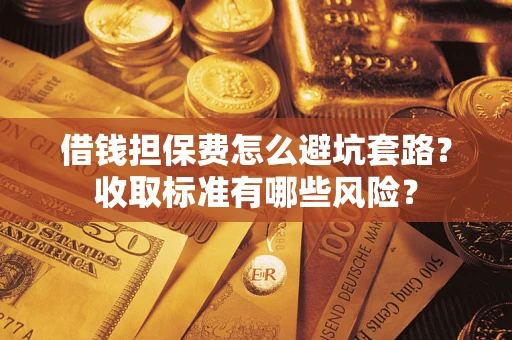 北京借钱担保费怎么避坑套路?收取标准有哪些风险? 北京借钱担保费怎么避坑套路?收取标准有哪些风险?