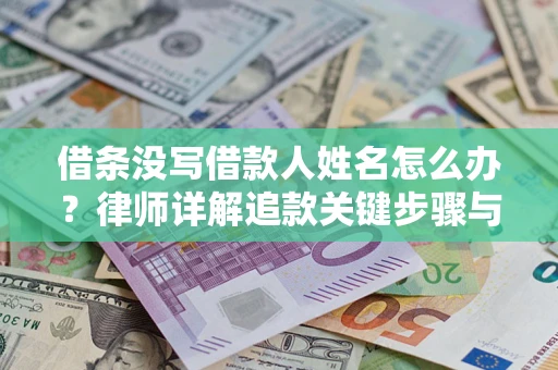 北京借条没写借款人姓名怎么办？律师详解追款关键步骤与证据链构建