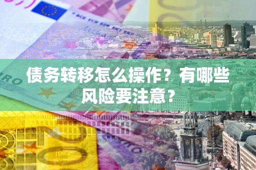 北京债务转移怎么操作？有哪些风险要注意？